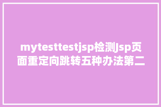 mytesttestjsp检测Jsp页面重定向跳转五种办法第二种第三种 React