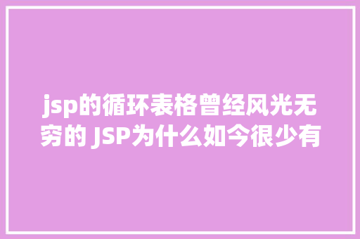 jsp的循环表格曾经风光无穷的 JSP为什么如今很少有人应用了 PHP