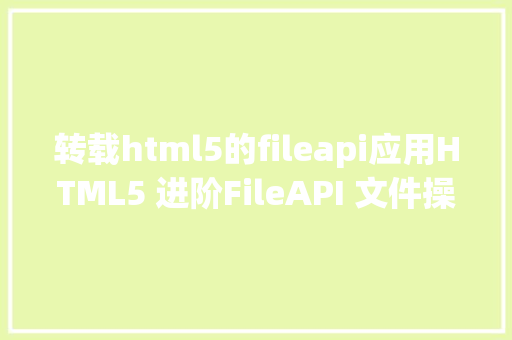 转载html5的fileapi应用HTML5 进阶FileAPI 文件操作实战内附具体案例建议珍藏 React