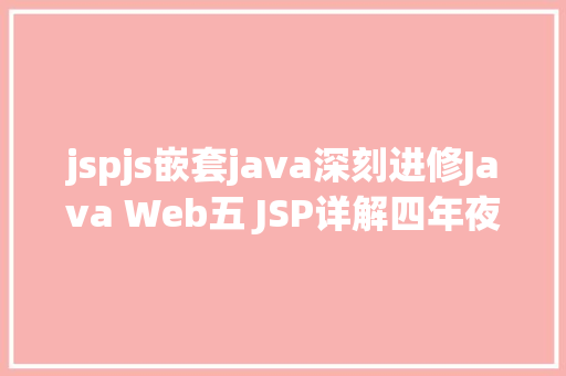 jspjs嵌套java深刻进修Java Web五 JSP详解四年夜感化域九年夜内置对象等 Bootstrap