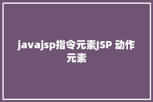 javajsp指令元素JSP 动作元素 PHP