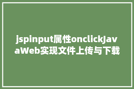 jspinput属性onclickJavaWeb实现文件上传与下载 Angular