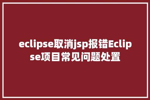 eclipse取消jsp报错Eclipse项目常见问题处置