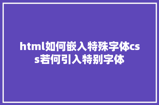 html如何嵌入特殊字体css若何引入特别字体 RESTful API