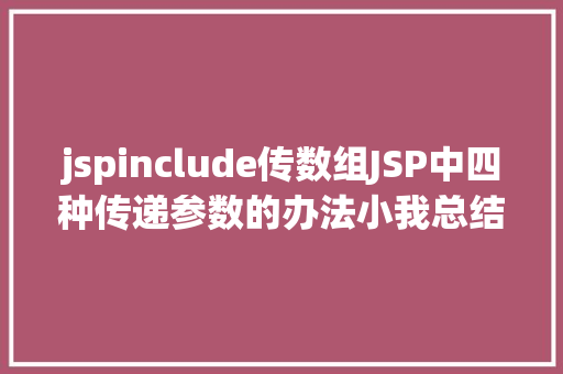 jspinclude传数组JSP中四种传递参数的办法小我总结简略适用 Vue.js