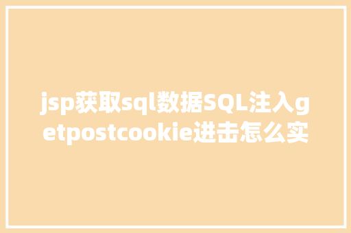 jsp获取sql数据SQL注入getpostcookie进击怎么实战 HTML