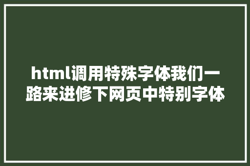 html调用特殊字体我们一路来进修下网页中特别字体的引用 PHP