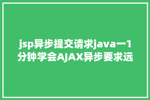 jsp异步提交请求java一1分钟学会AJAX异步要求远离bug不再有 Node.js