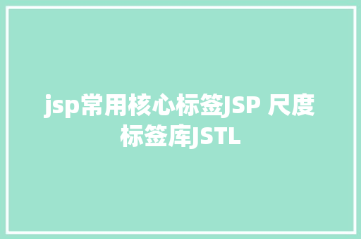 jsp常用核心标签JSP 尺度标签库JSTL