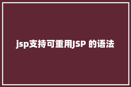 jsp支持可重用JSP 的语法 React