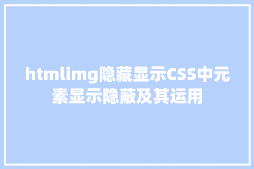 htmlimg隐藏显示CSS中元素显示隐蔽及其运用