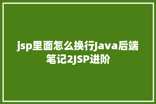 jsp里面怎么换行Java后端笔记2JSP进阶 Docker