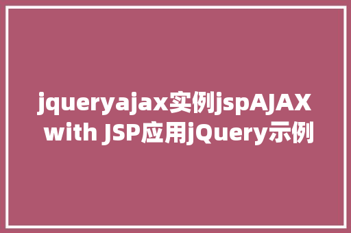 jqueryajax实例jspAJAX with JSP应用jQuery示例 Angular