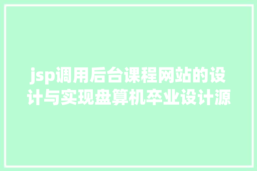 jsp调用后台课程网站的设计与实现盘算机卒业设计源码LW文档