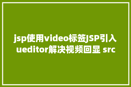 jsp使用video标签JSP引入ueditor解决视频回显 src链接丧失问题 Node.js