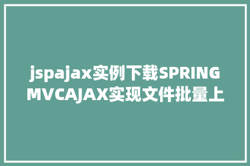 jspajax实例下载SPRINGMVCAJAX实现文件批量上传和下载功效实例代码 HTML