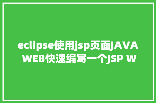 eclipse使用jsp页面JAVA WEB快速编写一个JSP WEB网站懂得网站的根本构造 调试 安排