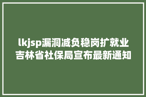 lkjsp漏洞减负稳岗扩就业吉林省社保局宣布最新通知布告