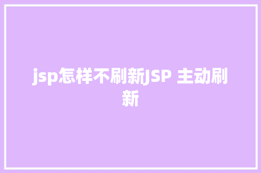 jsp怎样不刷新JSP 主动刷新 Node.js