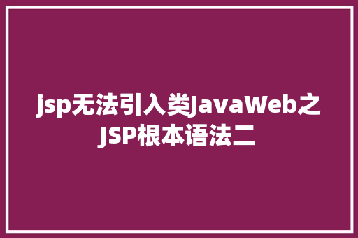 jsp无法引入类JavaWeb之JSP根本语法二 Angular