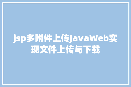 jsp多附件上传JavaWeb实现文件上传与下载 Angular