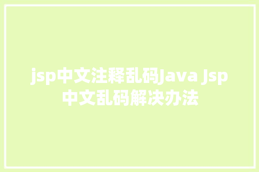 jsp中文注释乱码Java Jsp中文乱码解决办法 Bootstrap