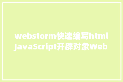 webstorm快速编写htmlJavaScript开辟对象WebStorm应用教程WebStorm项目 Angular