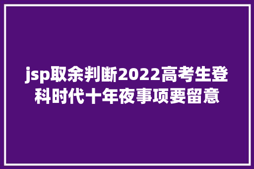 jsp取余判断2022高考生登科时代十年夜事项要留意 JavaScript