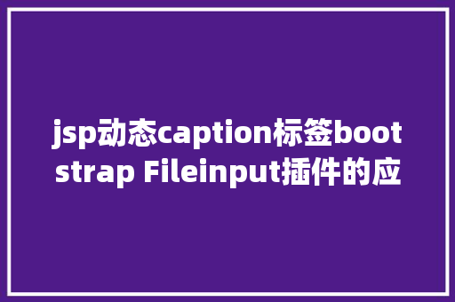 jsp动态caption标签bootstrap Fileinput插件的应用实例 PHP