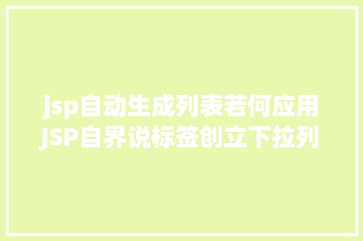 jsp自动生成列表若何应用JSP自界说标签创立下拉列表 CSS