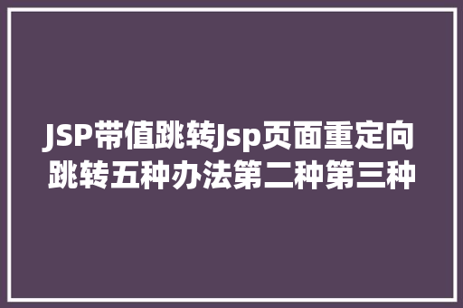 JSP带值跳转Jsp页面重定向跳转五种办法第二种第三种 RESTful API