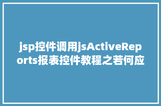 jsp控件调用jsActiveReports报表控件教程之若何应用JSP法式挪用it