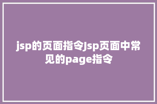 jsp的页面指令Jsp页面中常见的page指令 Ruby