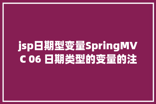 jsp日期型变量SpringMVC 06 日期类型的变量的注入和显示 Docker