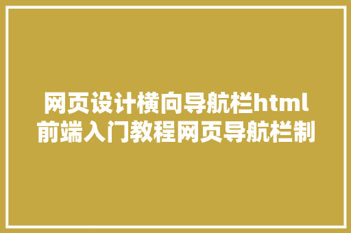 网页设计横向导航栏html前端入门教程网页导航栏制造教程技巧HTMLCSS React