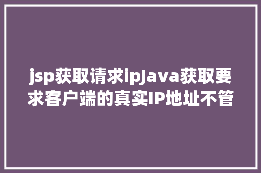 jsp获取请求ipJava获取要求客户端的真实IP地址不管你怎么经由几层署理 Python