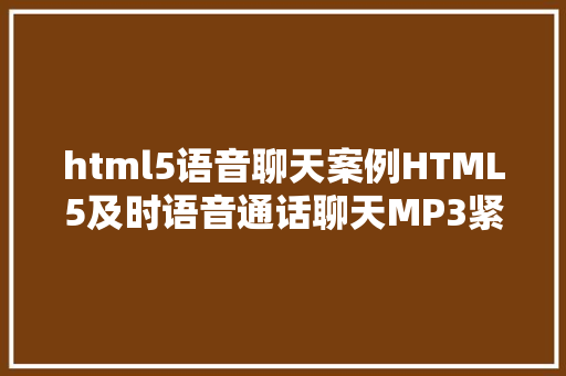 html5语音聊天案例HTML5及时语音通话聊天MP3紧缩传输3KB每秒