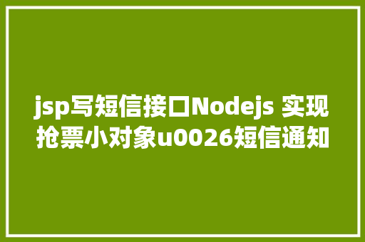 jsp写短信接口Nodejs 实现抢票小对象u0026短信通知提示上干货 jQuery