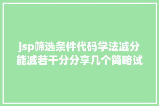 jsp筛选条件代码学法减分能减若干分分享几个简略试用的进修和搜题对象