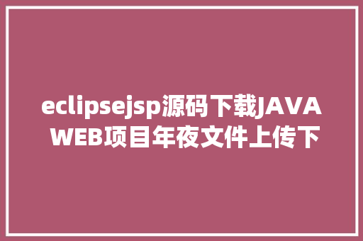 eclipsejsp源码下载JAVA WEB项目年夜文件上传下载源代码