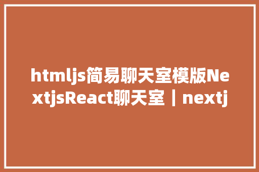 htmljs简易聊天室模版NextjsReact聊天室｜nextjs桌面端聊天 NoSQL