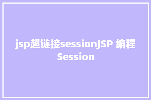 jsp超链接sessionJSP 编程Session JavaScript