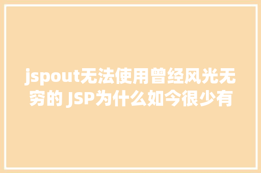 jspout无法使用曾经风光无穷的 JSP为什么如今很少有人应用了 jQuery