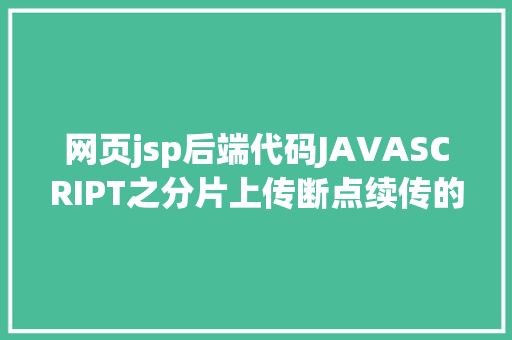 网页jsp后端代码JAVASCRIPT之分片上传断点续传的现实项目实现详解