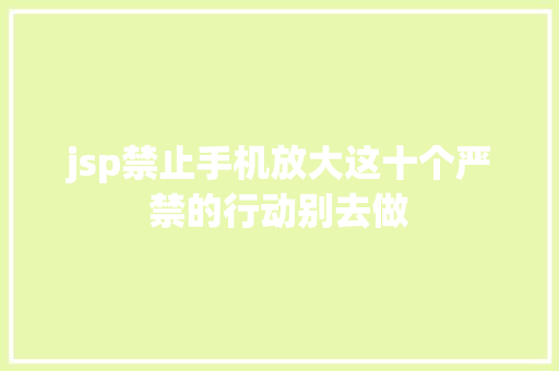 jsp禁止手机放大这十个严禁的行动别去做