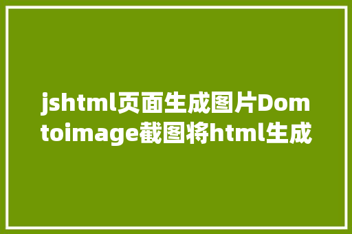 jshtml页面生成图片Domtoimage截图将html生成图片 Node.js