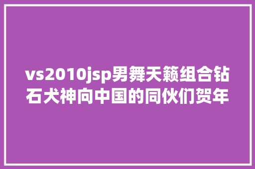 vs2010jsp男舞天籁组合钻石犬神向中国的同伙们贺年了