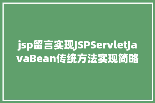 jsp留言实现JSPServletJavaBean传统方法实现简略单纯留言板制造注册登录留言 AJAX