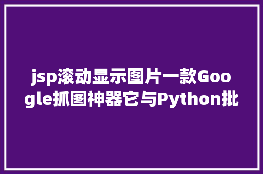 jsp滚动显示图片一款Google抓图神器它与Python批量抓取图片的道理一模一样 Bootstrap