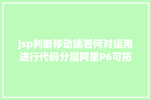 jsp判断移动端若何对运用进行代码分层阿里P6可拓展的运用都是如许分层的